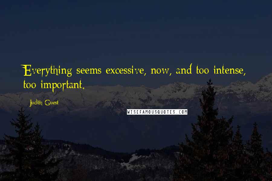 Judith Guest Quotes: Everything seems excessive, now, and too intense, too important.