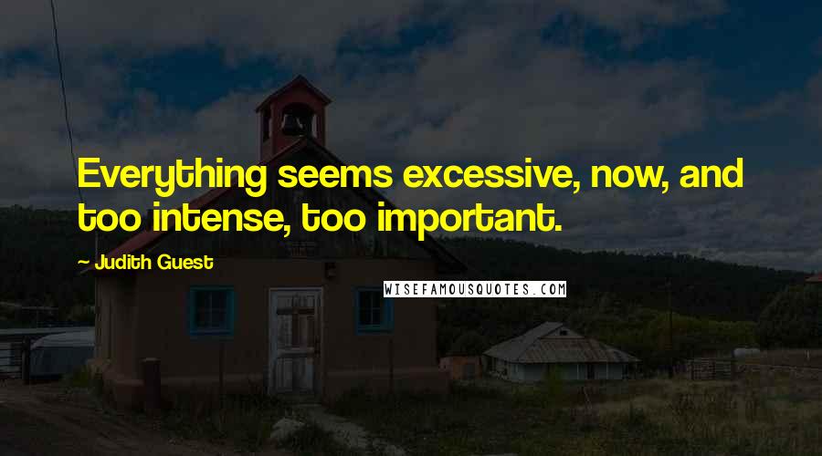 Judith Guest Quotes: Everything seems excessive, now, and too intense, too important.