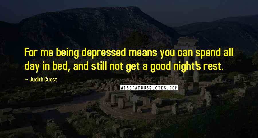 Judith Guest Quotes: For me being depressed means you can spend all day in bed, and still not get a good night's rest.