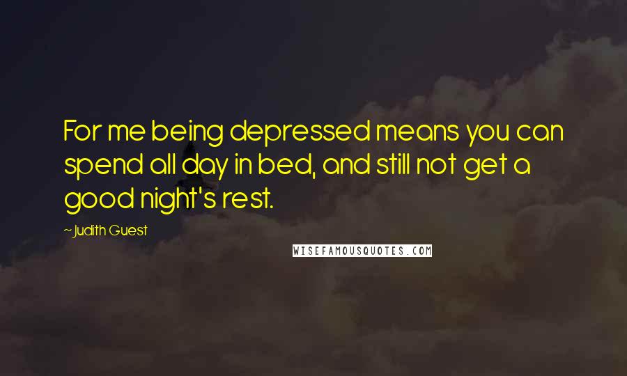 Judith Guest Quotes: For me being depressed means you can spend all day in bed, and still not get a good night's rest.