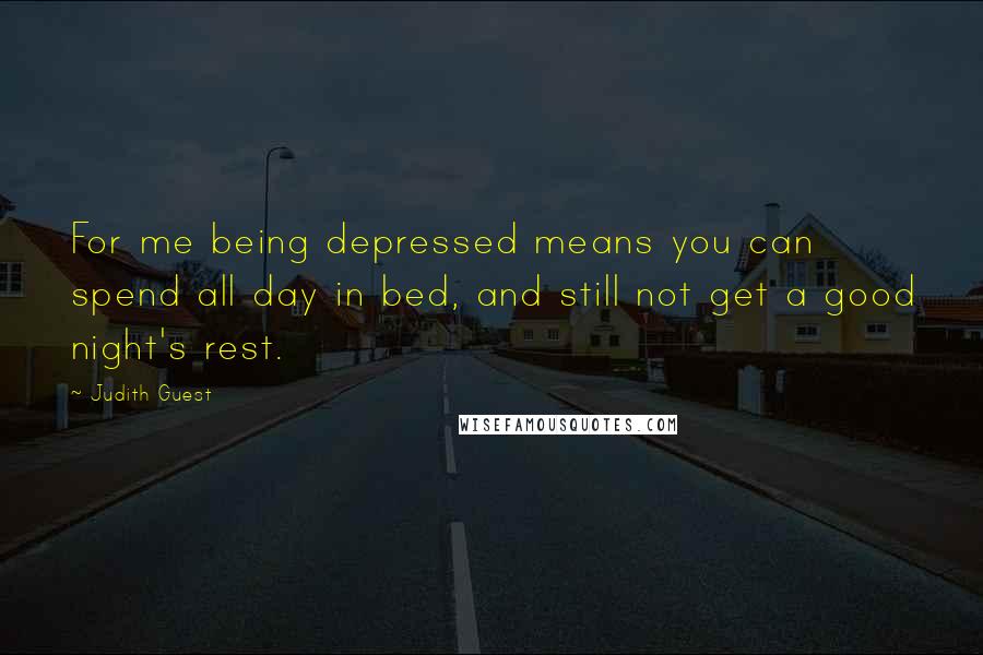 Judith Guest Quotes: For me being depressed means you can spend all day in bed, and still not get a good night's rest.