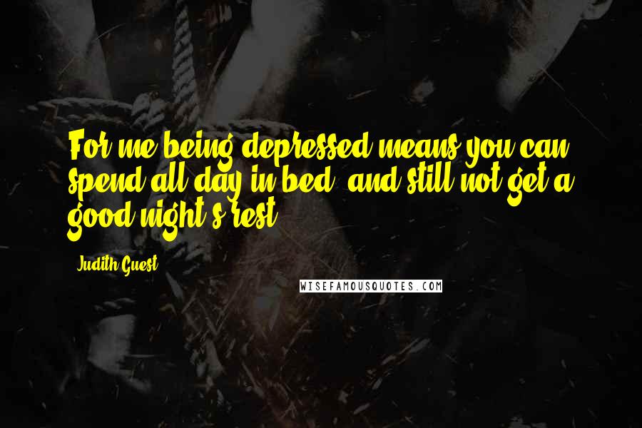 Judith Guest Quotes: For me being depressed means you can spend all day in bed, and still not get a good night's rest.