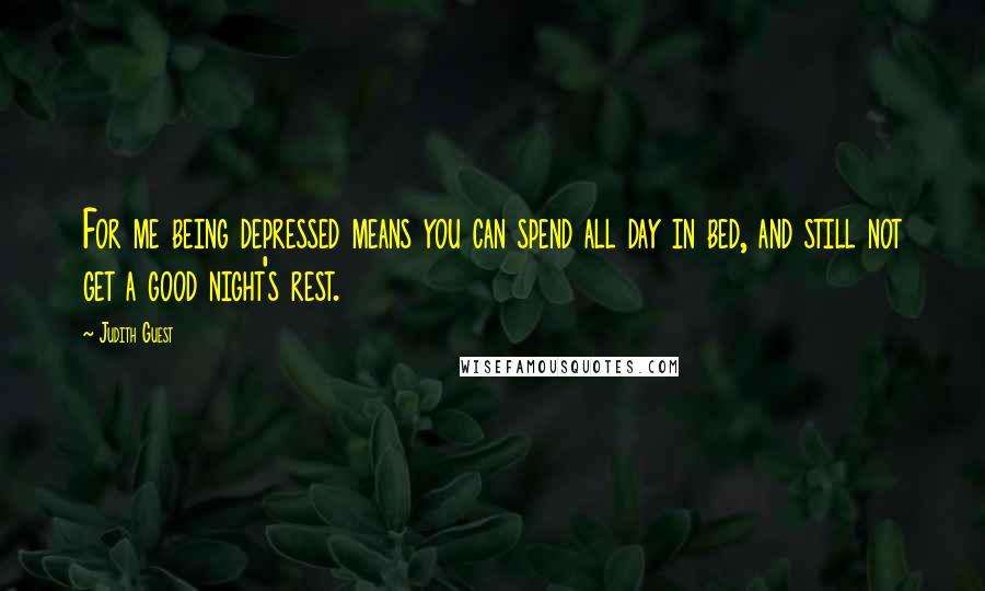 Judith Guest Quotes: For me being depressed means you can spend all day in bed, and still not get a good night's rest.