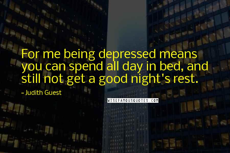 Judith Guest Quotes: For me being depressed means you can spend all day in bed, and still not get a good night's rest.