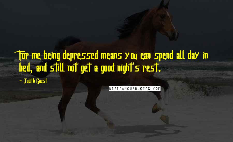 Judith Guest Quotes: For me being depressed means you can spend all day in bed, and still not get a good night's rest.