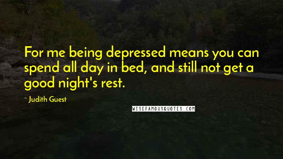 Judith Guest Quotes: For me being depressed means you can spend all day in bed, and still not get a good night's rest.