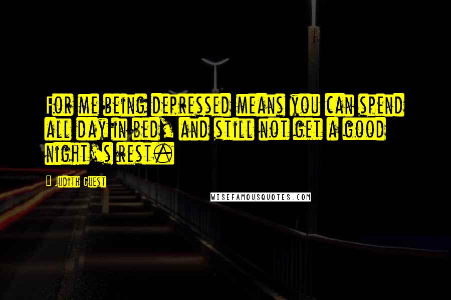 Judith Guest Quotes: For me being depressed means you can spend all day in bed, and still not get a good night's rest.