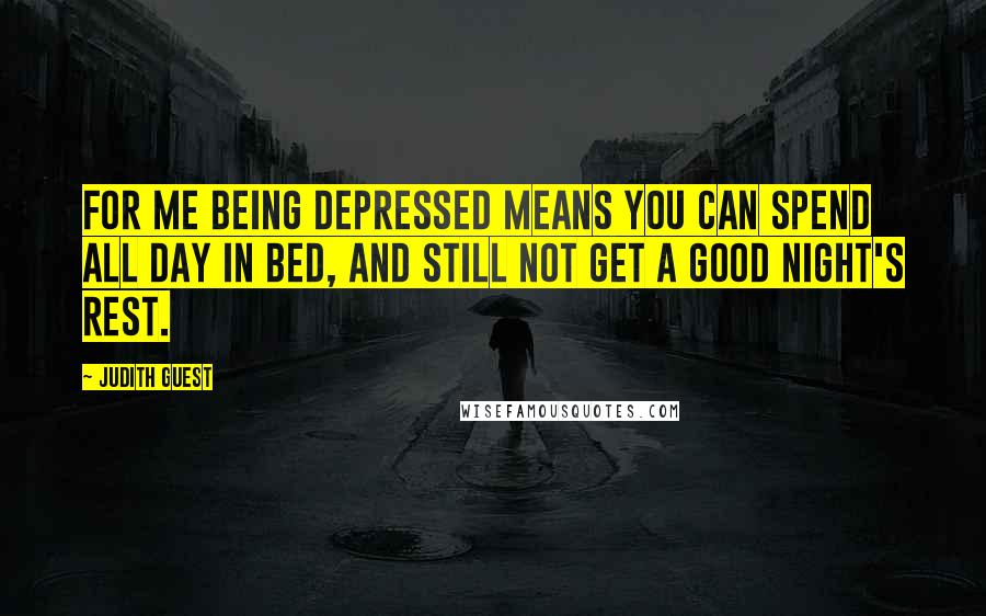 Judith Guest Quotes: For me being depressed means you can spend all day in bed, and still not get a good night's rest.