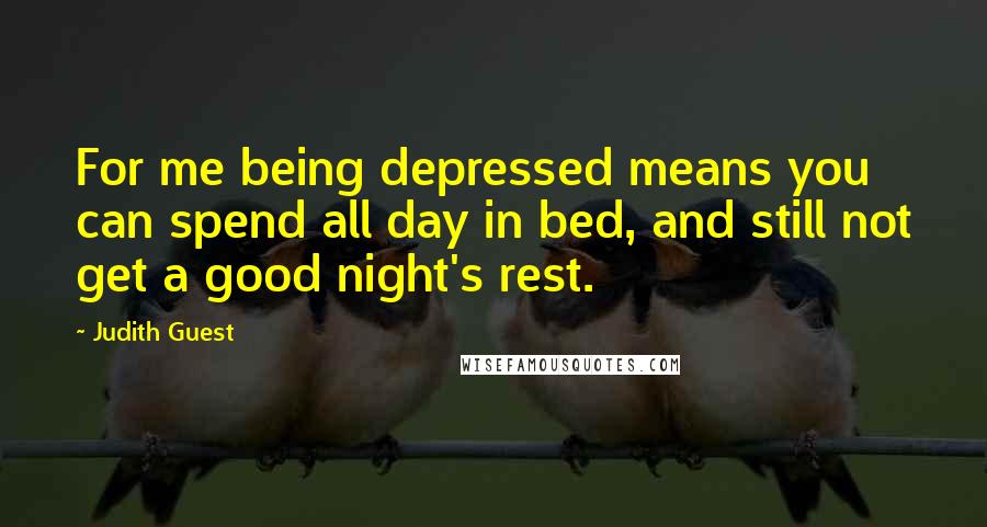 Judith Guest Quotes: For me being depressed means you can spend all day in bed, and still not get a good night's rest.