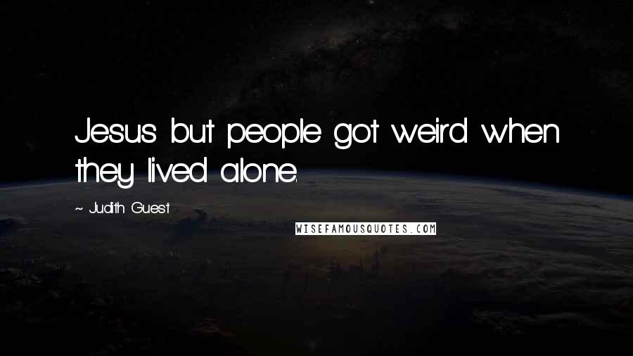 Judith Guest Quotes: Jesus but people got weird when they lived alone.