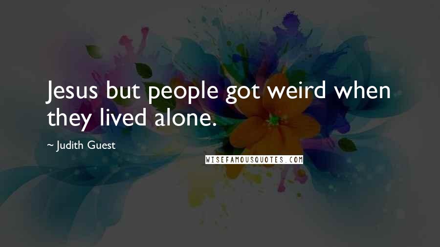 Judith Guest Quotes: Jesus but people got weird when they lived alone.