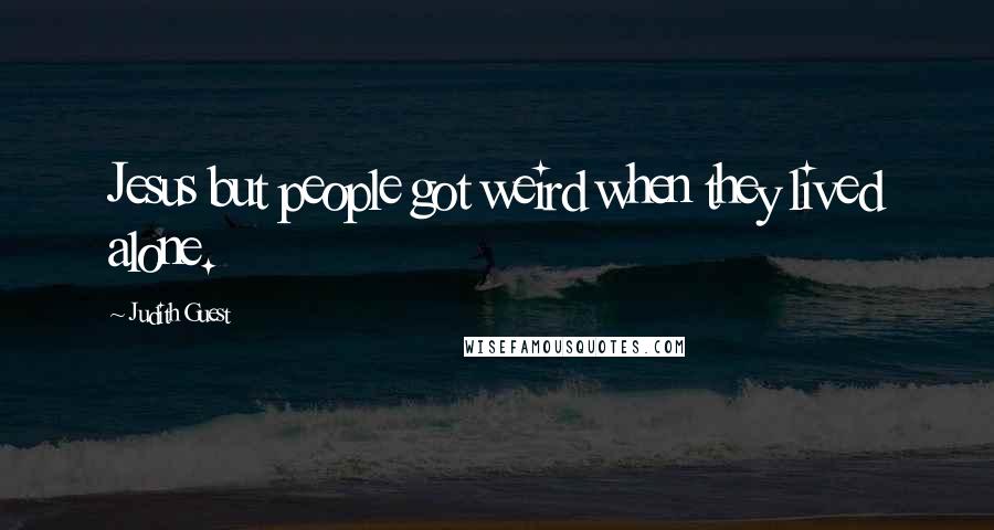 Judith Guest Quotes: Jesus but people got weird when they lived alone.