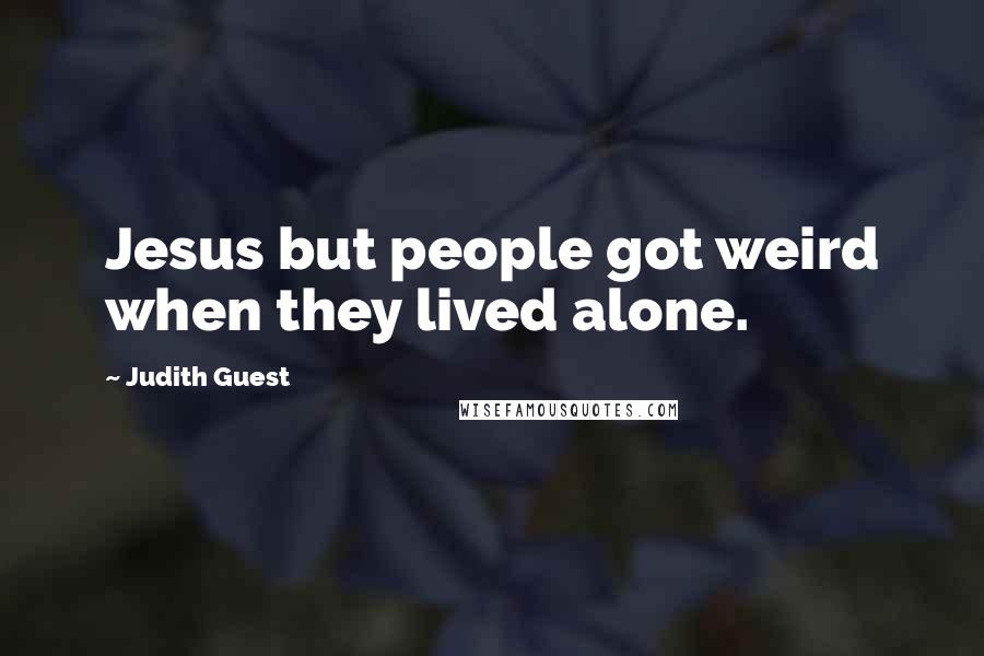 Judith Guest Quotes: Jesus but people got weird when they lived alone.