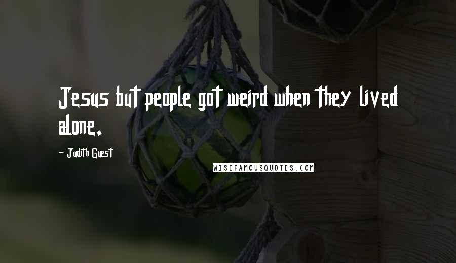 Judith Guest Quotes: Jesus but people got weird when they lived alone.