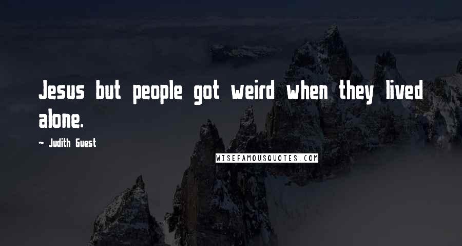 Judith Guest Quotes: Jesus but people got weird when they lived alone.