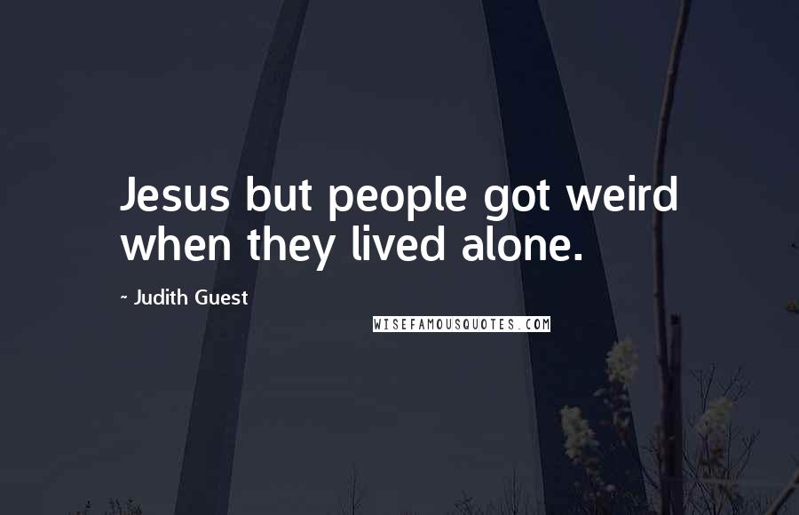 Judith Guest Quotes: Jesus but people got weird when they lived alone.