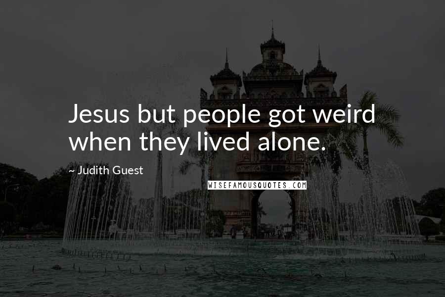 Judith Guest Quotes: Jesus but people got weird when they lived alone.