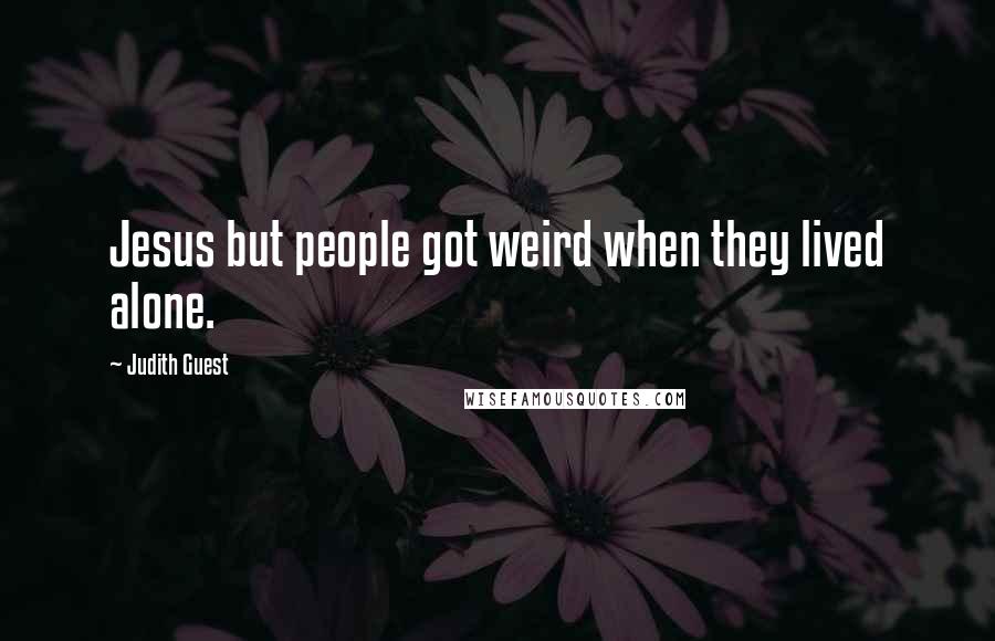 Judith Guest Quotes: Jesus but people got weird when they lived alone.