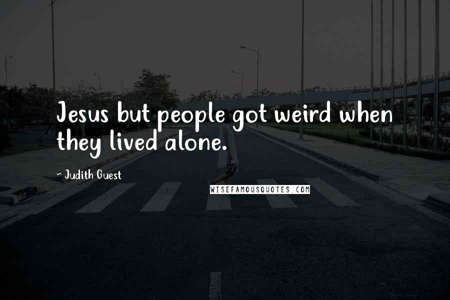 Judith Guest Quotes: Jesus but people got weird when they lived alone.