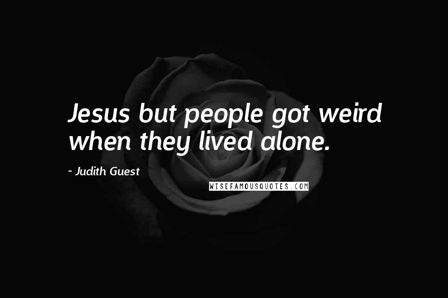 Judith Guest Quotes: Jesus but people got weird when they lived alone.