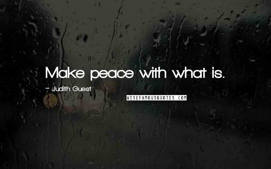 Judith Guest Quotes: Make peace with what is.