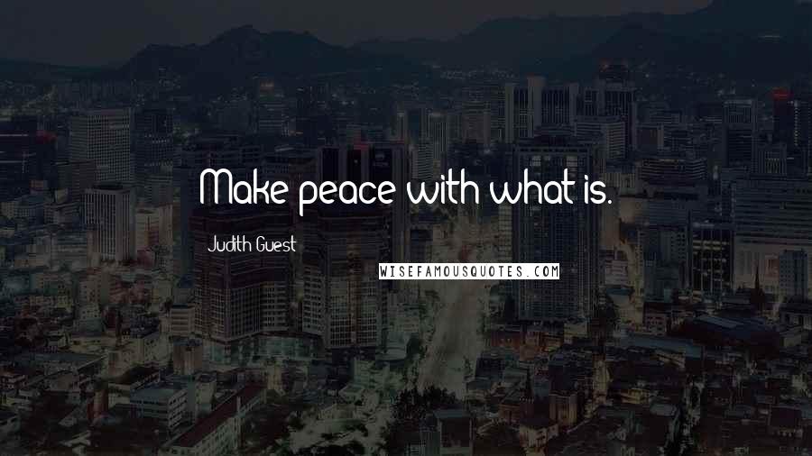 Judith Guest Quotes: Make peace with what is.