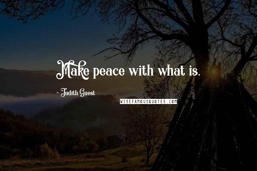 Judith Guest Quotes: Make peace with what is.