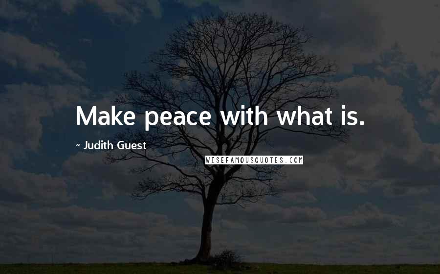 Judith Guest Quotes: Make peace with what is.