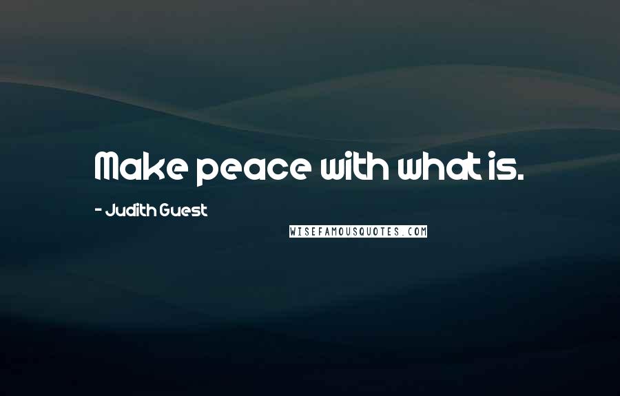 Judith Guest Quotes: Make peace with what is.