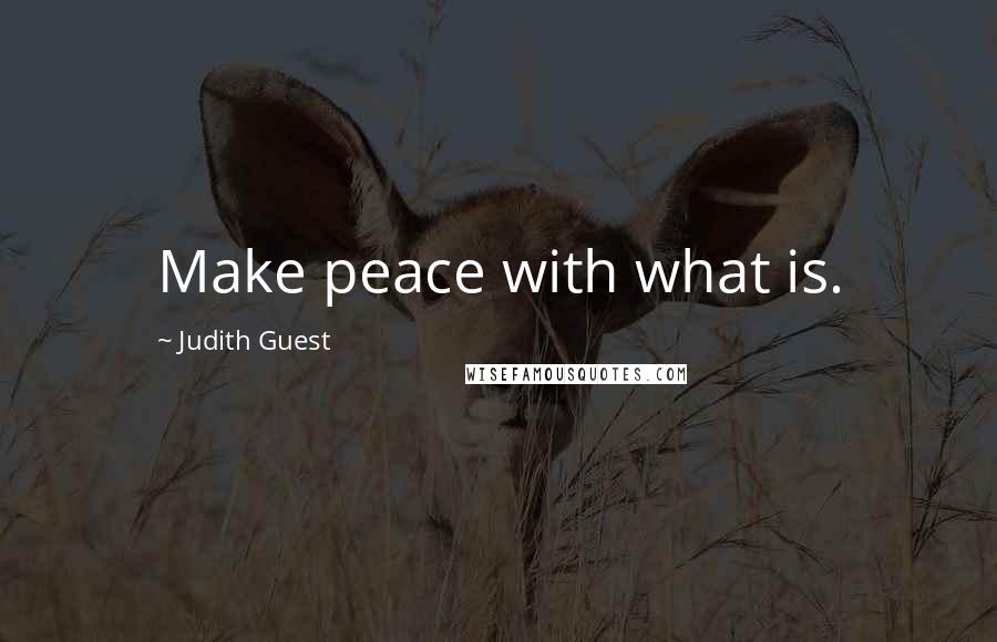 Judith Guest Quotes: Make peace with what is.