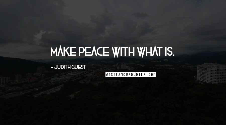 Judith Guest Quotes: Make peace with what is.