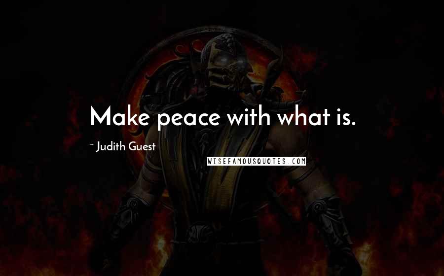 Judith Guest Quotes: Make peace with what is.