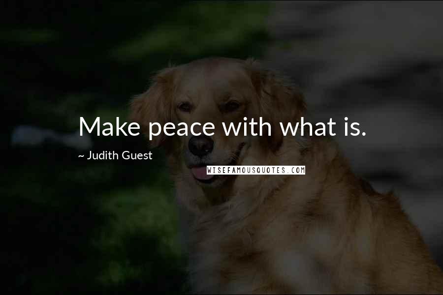 Judith Guest Quotes: Make peace with what is.