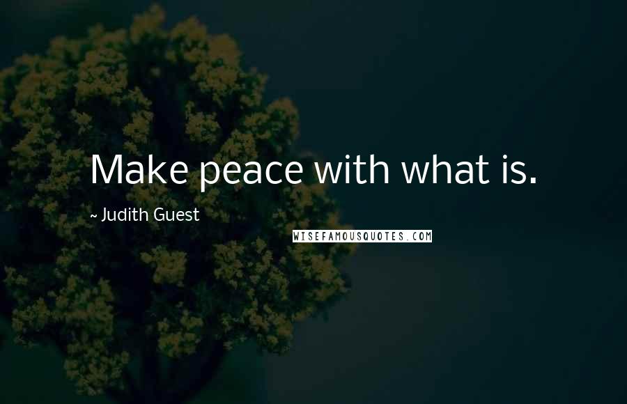 Judith Guest Quotes: Make peace with what is.