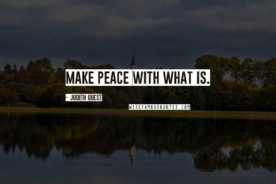 Judith Guest Quotes: Make peace with what is.
