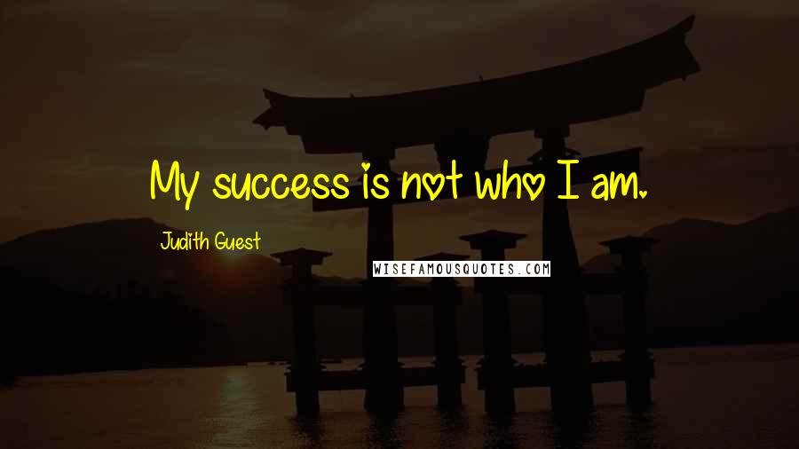 Judith Guest Quotes: My success is not who I am.