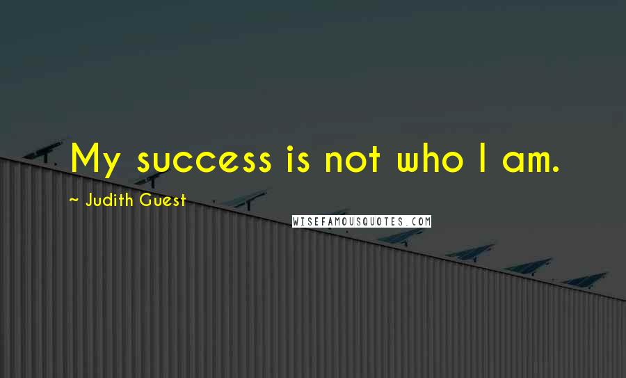 Judith Guest Quotes: My success is not who I am.