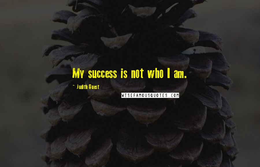 Judith Guest Quotes: My success is not who I am.