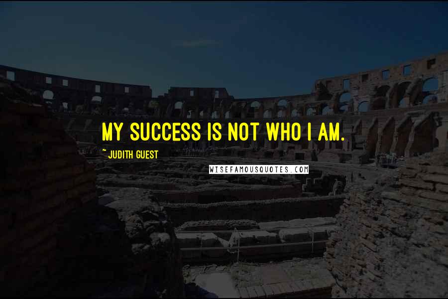 Judith Guest Quotes: My success is not who I am.