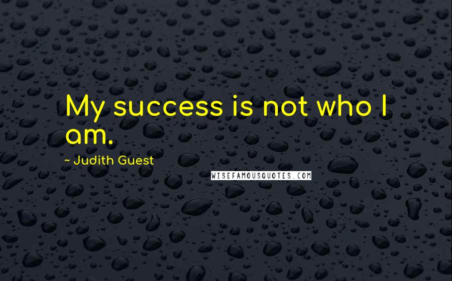 Judith Guest Quotes: My success is not who I am.