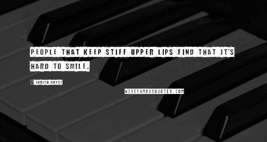 Judith Guest Quotes: People that keep stiff upper lips find that it's hard to smile.