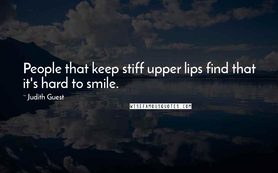Judith Guest Quotes: People that keep stiff upper lips find that it's hard to smile.