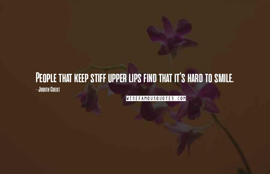 Judith Guest Quotes: People that keep stiff upper lips find that it's hard to smile.