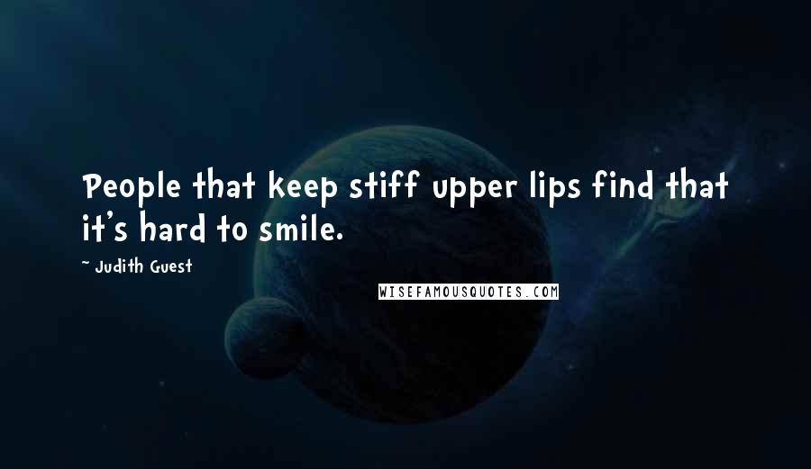 Judith Guest Quotes: People that keep stiff upper lips find that it's hard to smile.