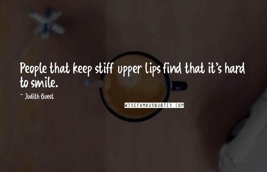 Judith Guest Quotes: People that keep stiff upper lips find that it's hard to smile.