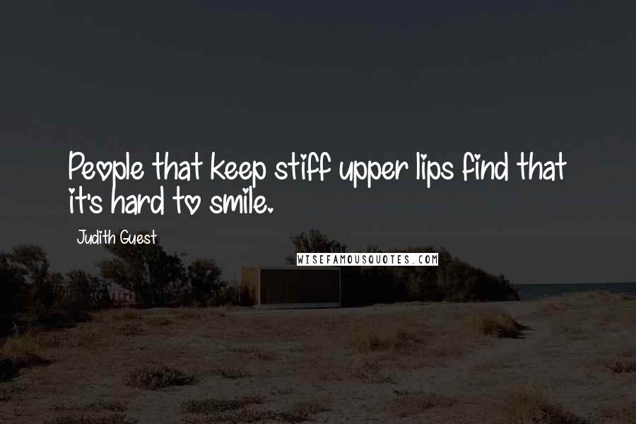 Judith Guest Quotes: People that keep stiff upper lips find that it's hard to smile.