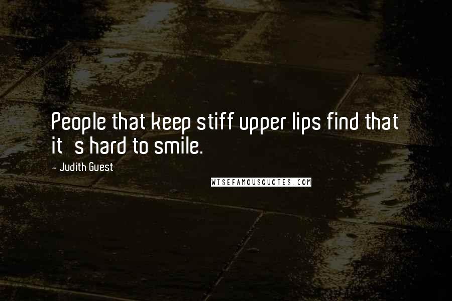 Judith Guest Quotes: People that keep stiff upper lips find that it's hard to smile.