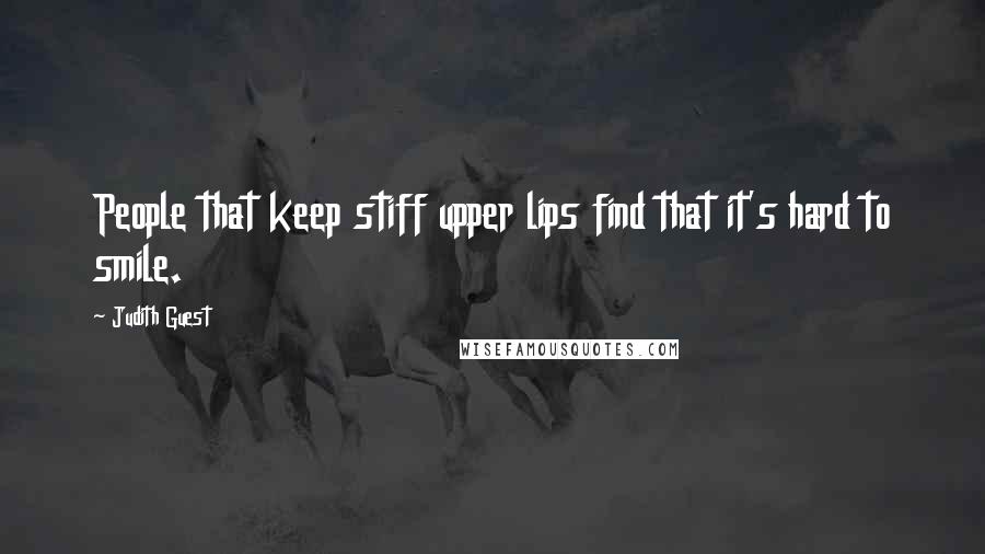 Judith Guest Quotes: People that keep stiff upper lips find that it's hard to smile.