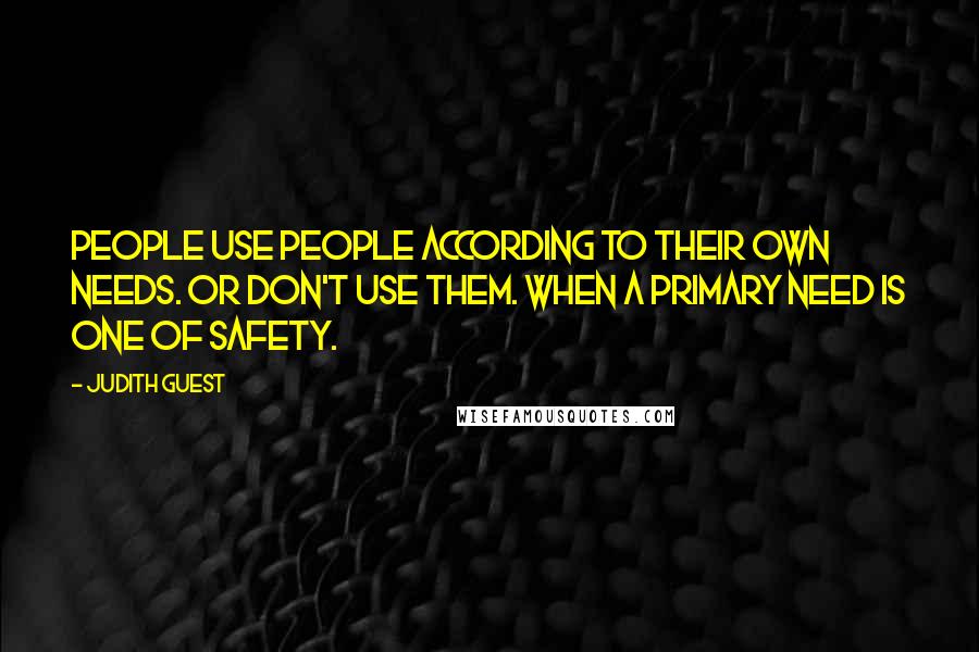 Judith Guest Quotes: People use people according to their own needs. Or don't use them. When a primary need is one of safety.