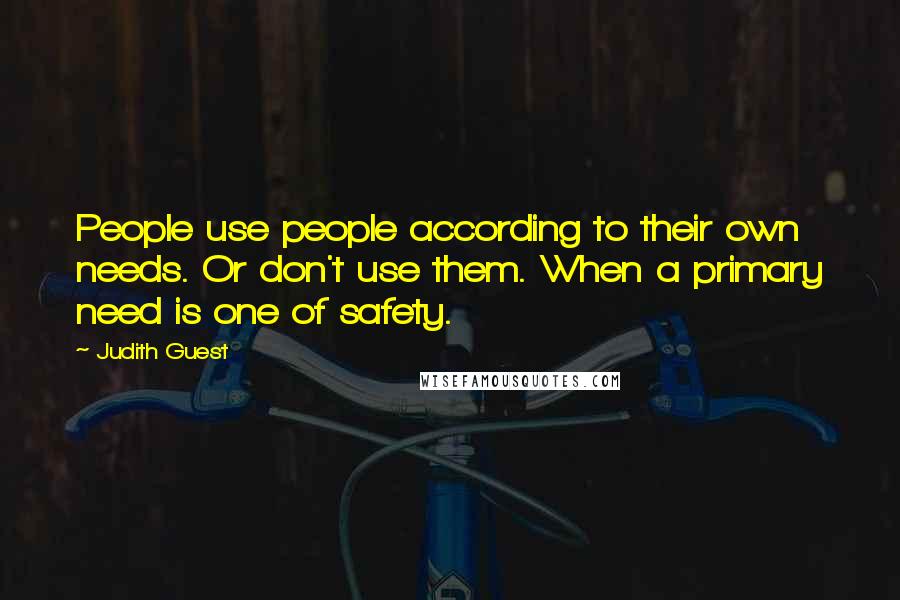 Judith Guest Quotes: People use people according to their own needs. Or don't use them. When a primary need is one of safety.